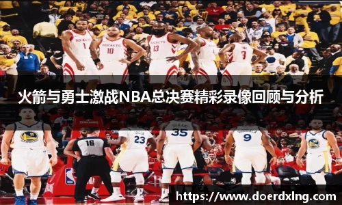 火箭与勇士激战NBA总决赛精彩录像回顾与分析