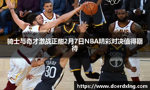 骑士与奇才激战正酣2月7日NBA精彩对决值得期待