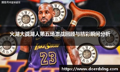 火湖大战湖人第五场激战回顾与精彩瞬间分析